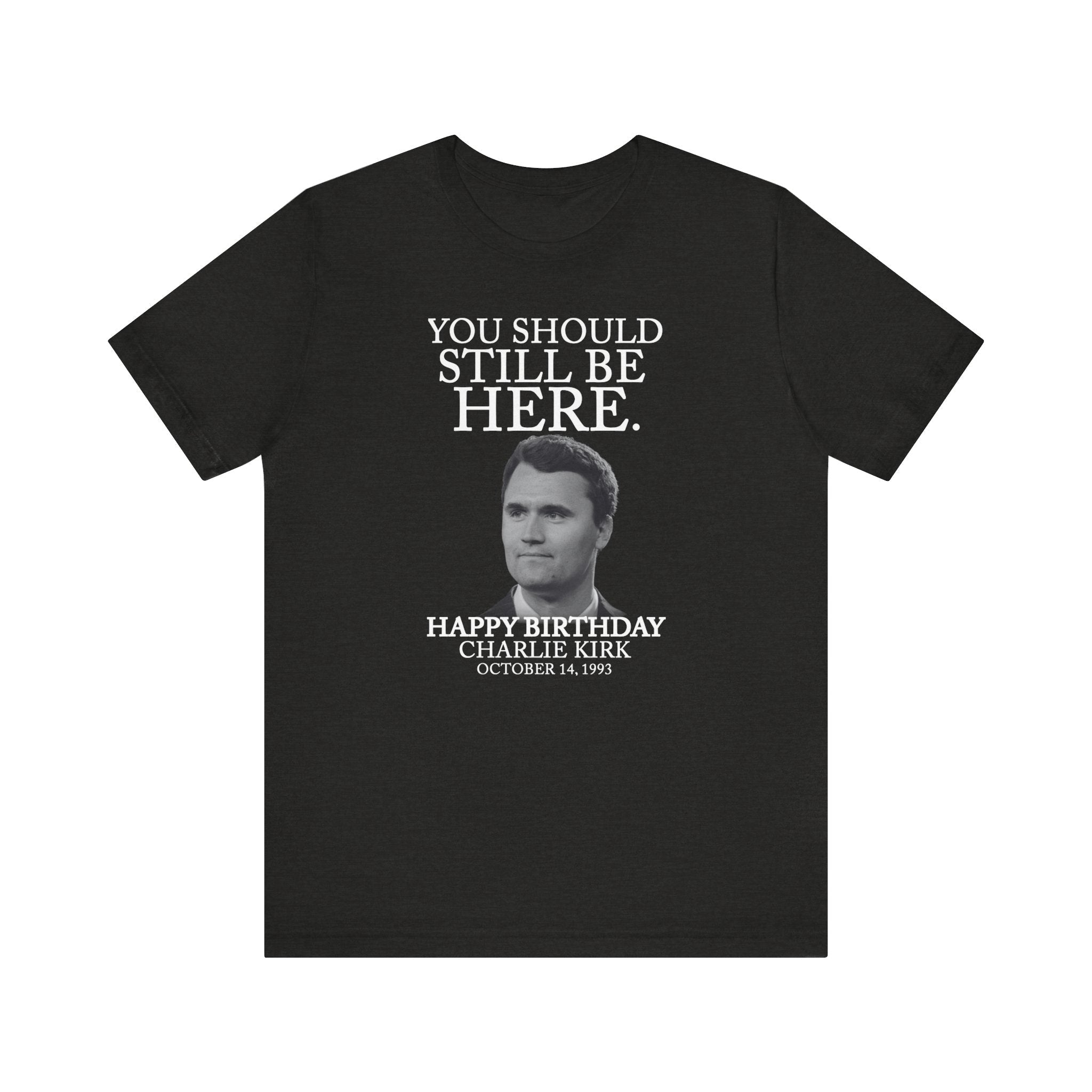 “You Should Still Be Here”Charlie Kirk Birthday Tribute Tee