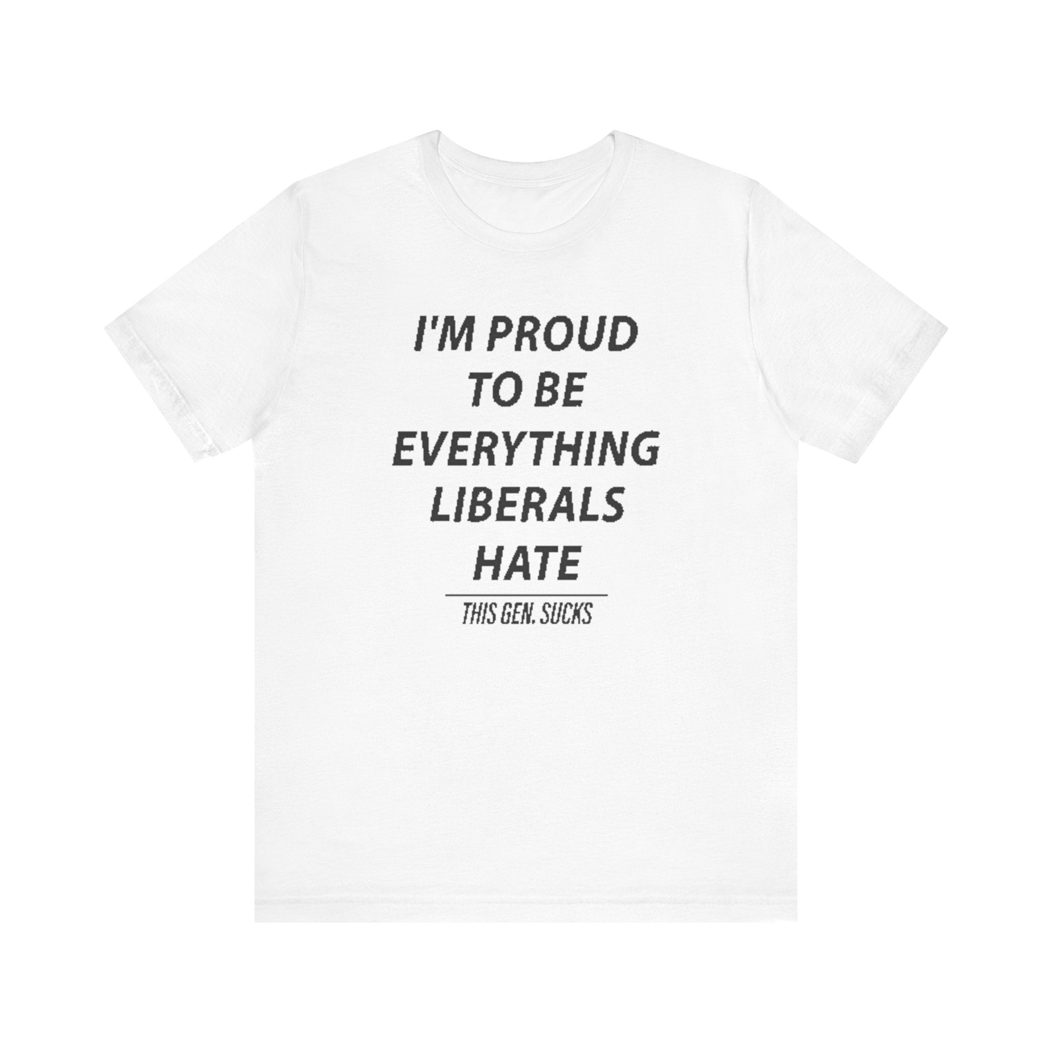 “i'm Proud to Be Everything Liberals Hate” Statement Tee